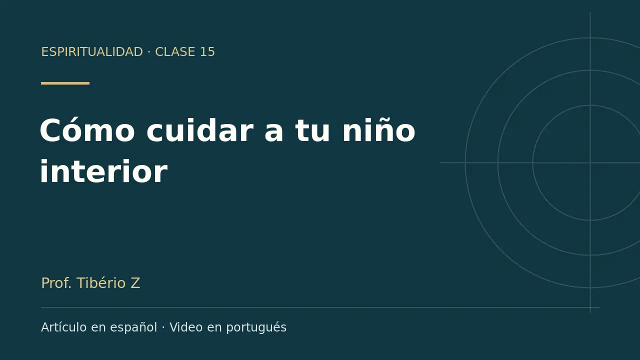 Clase 15: Cómo cuidar a tu niño interior. Artículo en español y video en portugués.