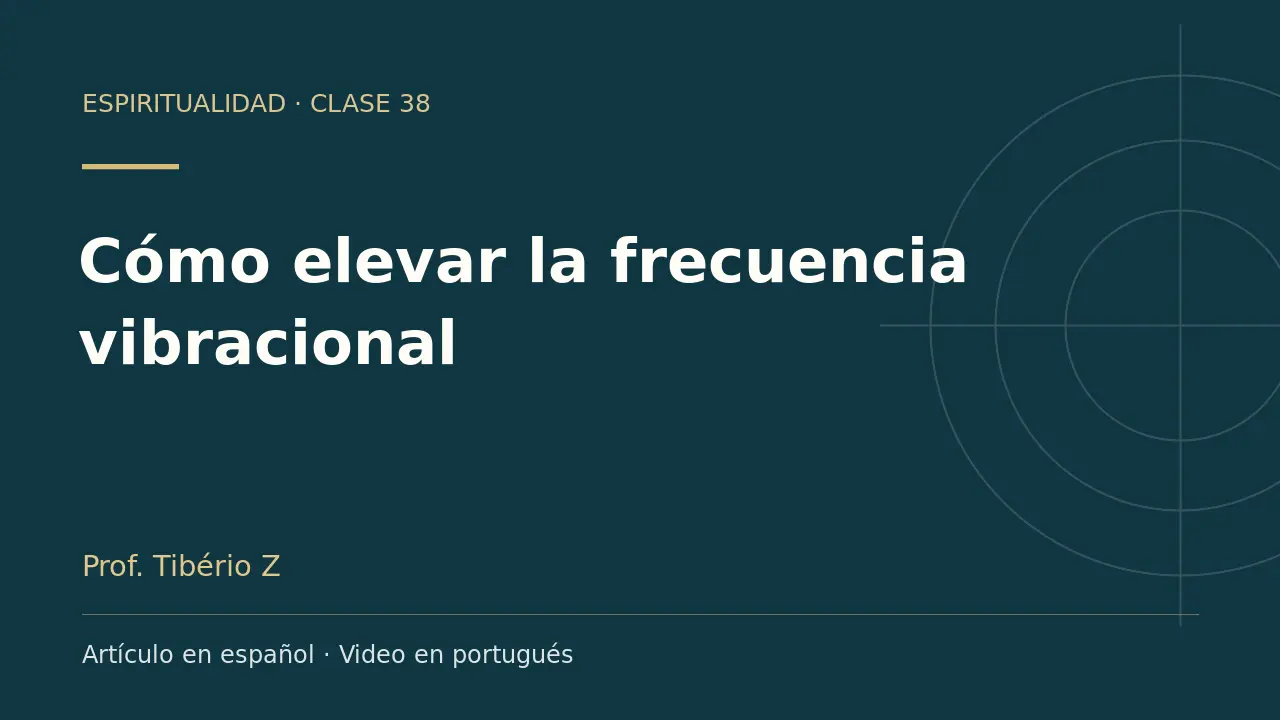 Clase 38: Cómo elevar la frecuencia vibracional. Artículo en español y video en portugués.